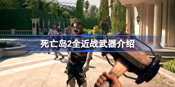 死亡岛2近战武器哪个好用 死亡岛2近战武器排名推荐