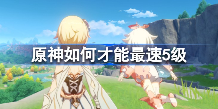 原神如何才能最速5级-原神最速跑图方法是什么？