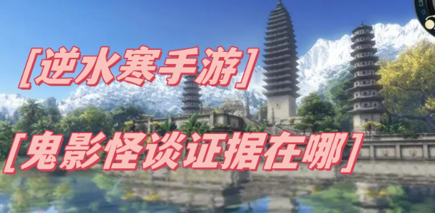 逆水寒鬼影怪谈证据在哪里-逆水寒鬼影怪谈证据收集分享